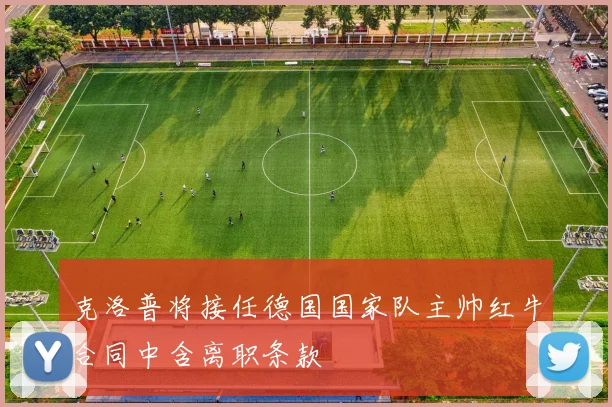 克洛普将接任德国国家队主帅红牛合同中含离职条款