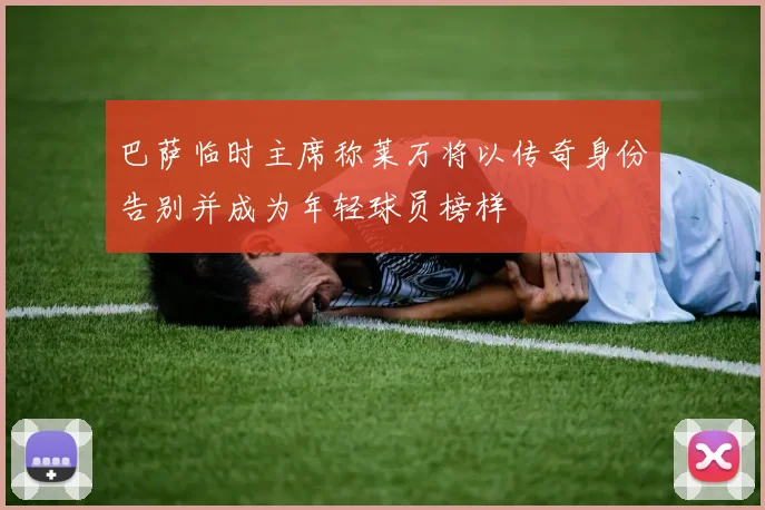 巴萨临时主席称莱万将以传奇身份告别并成为年轻球员榜样