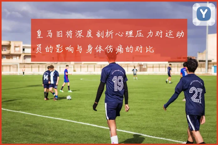 皇马旧将深度剖析心理压力对运动员的影响与身体伤痛的对比