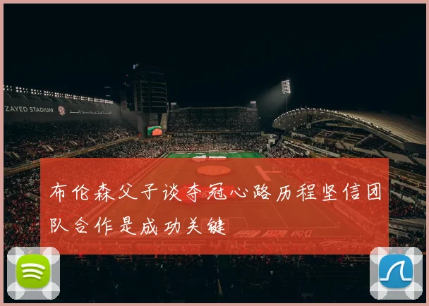 布伦森父子谈夺冠心路历程坚信团队合作是成功关键