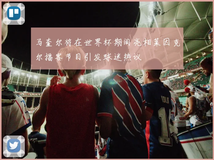 马奎尔将在世界杯期间亮相莱因克尔播客节目引发球迷热议