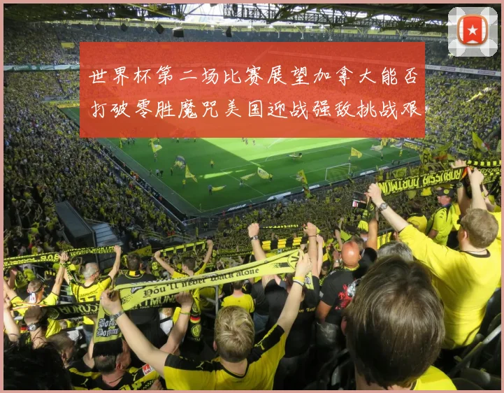 世界杯第二场比赛展望加拿大能否打破零胜魔咒美国迎战强敌挑战艰巨