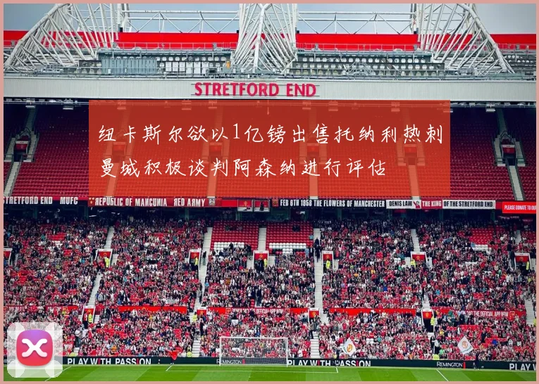 纽卡斯尔欲以1亿镑出售托纳利热刺曼城积极谈判阿森纳进行评估