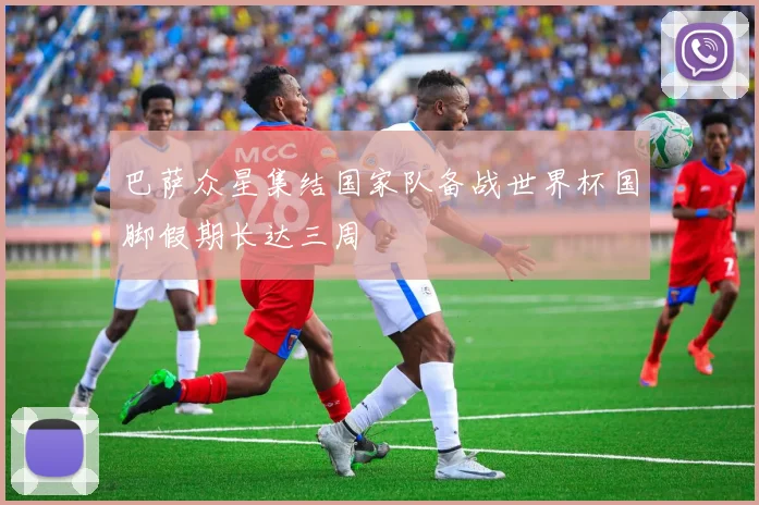 巴萨众星集结国家队备战世界杯国脚假期长达三周