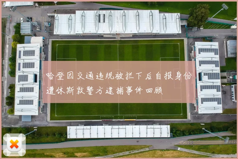 哈登因交通违规被拦下后自报身份遭休斯敦警方逮捕事件回顾