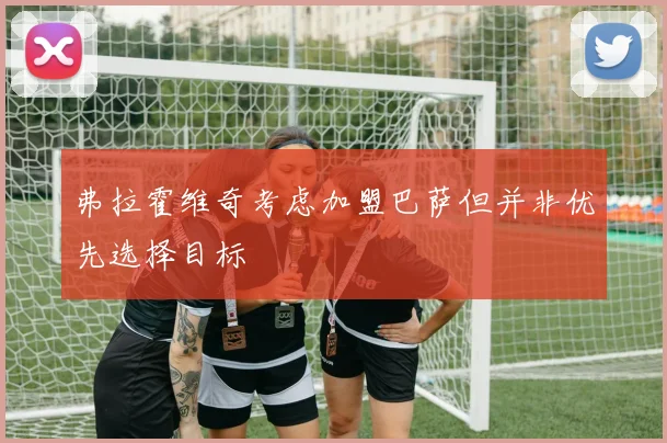 弗拉霍维奇考虑加盟巴萨但并非优先选择目标
