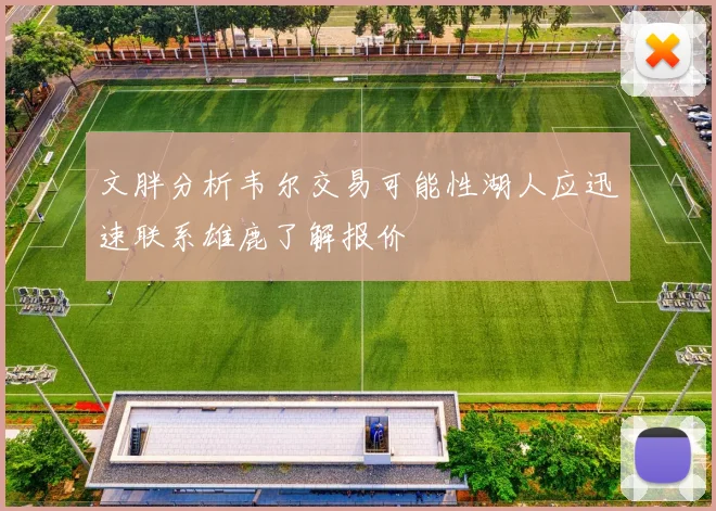 文胖分析韦尔交易可能性湖人应迅速联系雄鹿了解报价