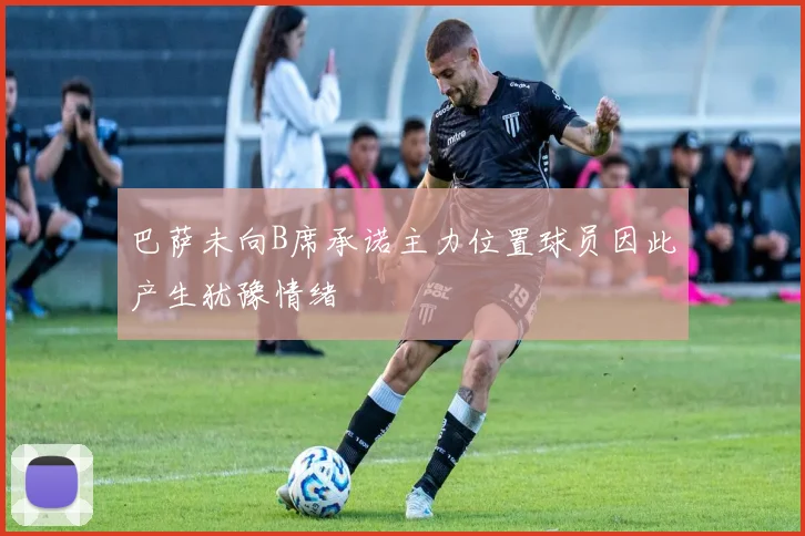 巴萨未向B席承诺主力位置球员因此产生犹豫情绪